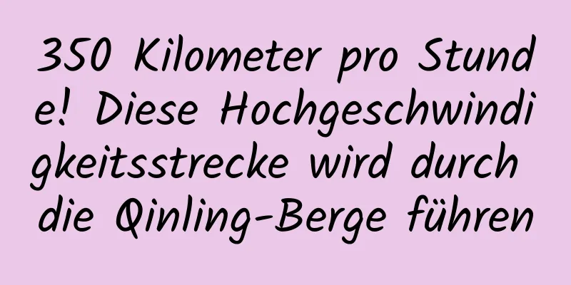 350 Kilometer pro Stunde! Diese Hochgeschwindigkeitsstrecke wird durch die Qinling-Berge führen