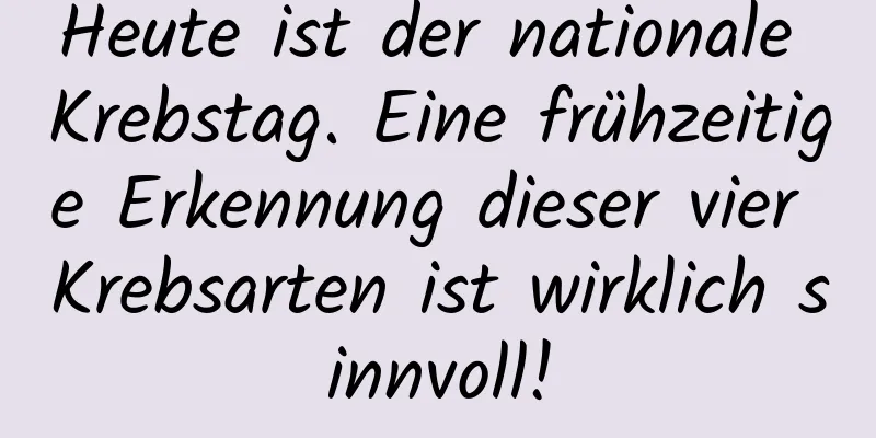 Heute ist der nationale Krebstag. Eine frühzeitige Erkennung dieser vier Krebsarten ist wirklich sinnvoll!