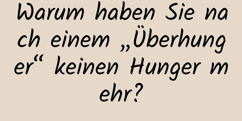 Warum haben Sie nach einem „Überhunger“ keinen Hunger mehr?