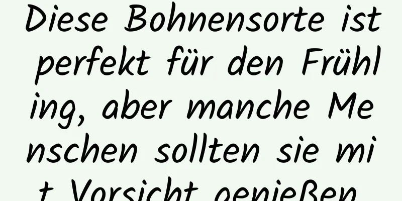 Diese Bohnensorte ist perfekt für den Frühling, aber manche Menschen sollten sie mit Vorsicht genießen.