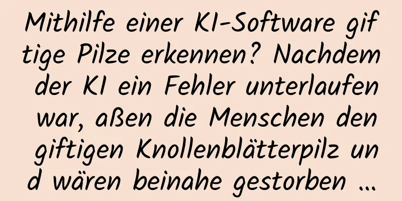 Mithilfe einer KI-Software giftige Pilze erkennen? Nachdem der KI ein Fehler unterlaufen war, aßen die Menschen den giftigen Knollenblätterpilz und wären beinahe gestorben …