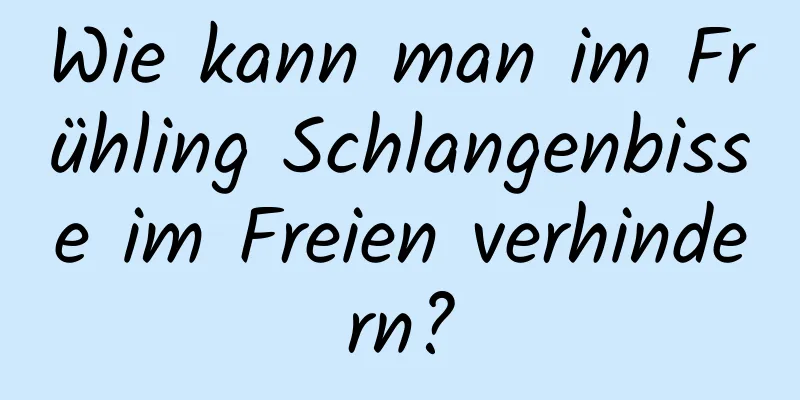 Wie kann man im Frühling Schlangenbisse im Freien verhindern?