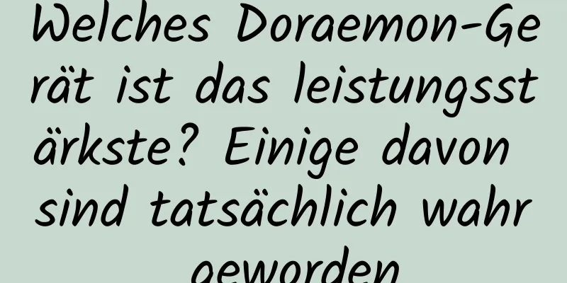 Welches Doraemon-Gerät ist das leistungsstärkste? Einige davon sind tatsächlich wahr geworden