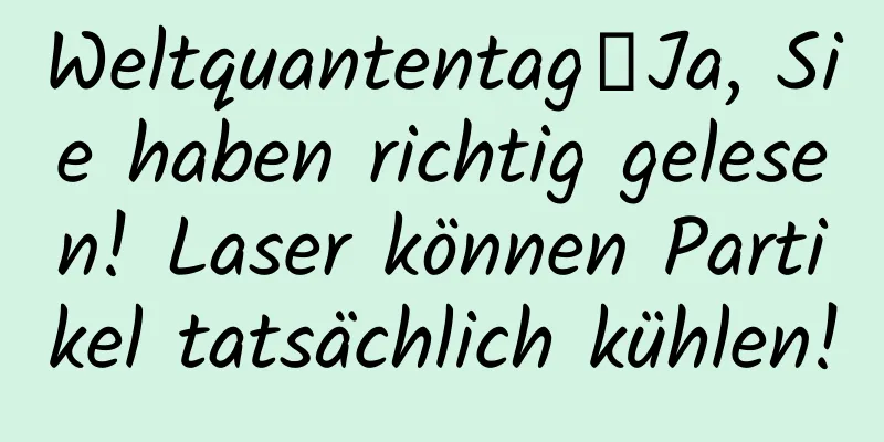 Weltquantentag｜Ja, Sie haben richtig gelesen! Laser können Partikel tatsächlich kühlen!