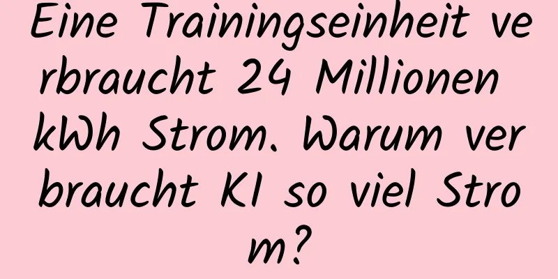 Eine Trainingseinheit verbraucht 24 Millionen kWh Strom. Warum verbraucht KI so viel Strom?