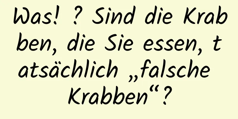 Was! ? Sind die Krabben, die Sie essen, tatsächlich „falsche Krabben“?
