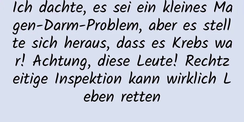 Ich dachte, es sei ein kleines Magen-Darm-Problem, aber es stellte sich heraus, dass es Krebs war! Achtung, diese Leute! Rechtzeitige Inspektion kann wirklich Leben retten