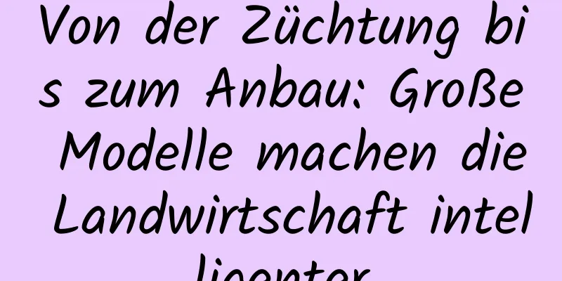 Von der Züchtung bis zum Anbau: Große Modelle machen die Landwirtschaft intelligenter