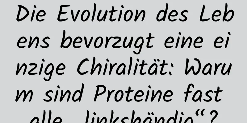Die Evolution des Lebens bevorzugt eine einzige Chiralität: Warum sind Proteine ​​fast alle „linkshändig“?