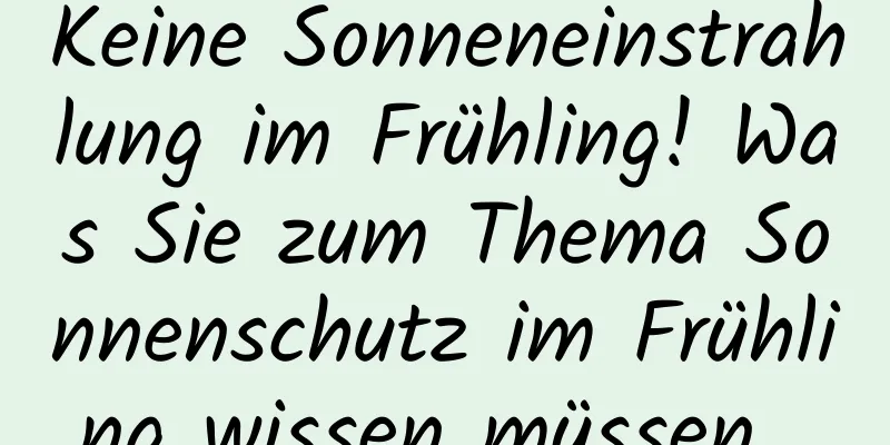 Keine Sonneneinstrahlung im Frühling! Was Sie zum Thema Sonnenschutz im Frühling wissen müssen...