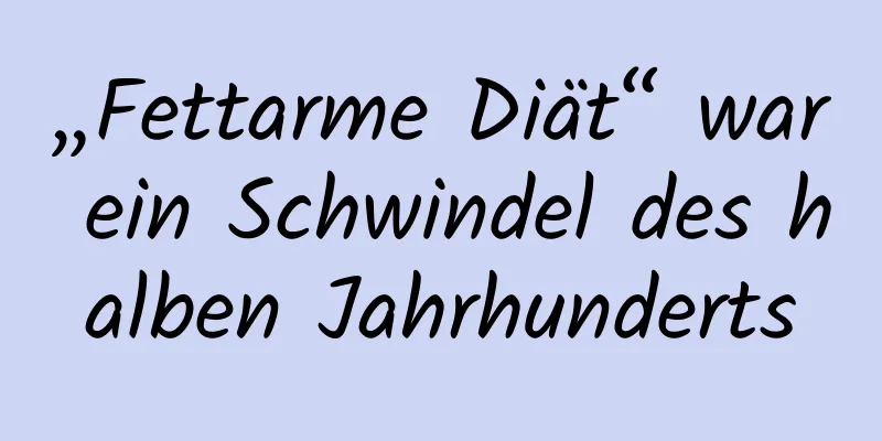 „Fettarme Diät“ war ein Schwindel des halben Jahrhunderts