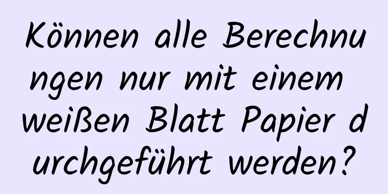 Können alle Berechnungen nur mit einem weißen Blatt Papier durchgeführt werden?
