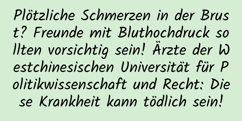 Plötzliche Schmerzen in der Brust? Freunde mit Bluthochdruck sollten vorsichtig sein! Ärzte der Westchinesischen Universität für Politikwissenschaft und Recht: Diese Krankheit kann tödlich sein!