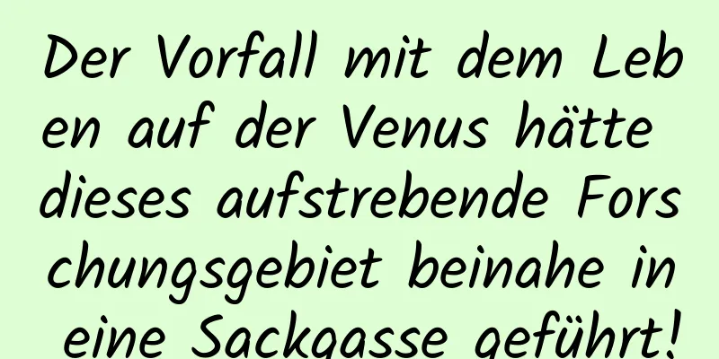Der Vorfall mit dem Leben auf der Venus hätte dieses aufstrebende Forschungsgebiet beinahe in eine Sackgasse geführt!