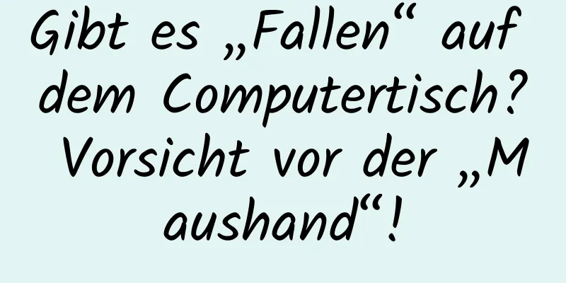 Gibt es „Fallen“ auf dem Computertisch? Vorsicht vor der „Maushand“!
