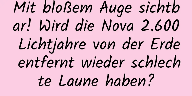 Mit bloßem Auge sichtbar! Wird die Nova 2.600 Lichtjahre von der Erde entfernt wieder schlechte Laune haben?