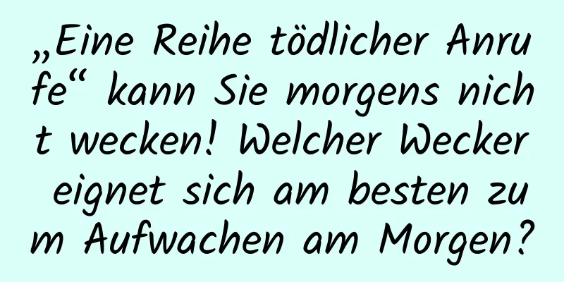 „Eine Reihe tödlicher Anrufe“ kann Sie morgens nicht wecken! Welcher Wecker eignet sich am besten zum Aufwachen am Morgen?