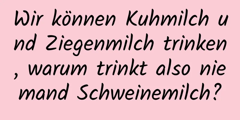Wir können Kuhmilch und Ziegenmilch trinken, warum trinkt also niemand Schweinemilch?