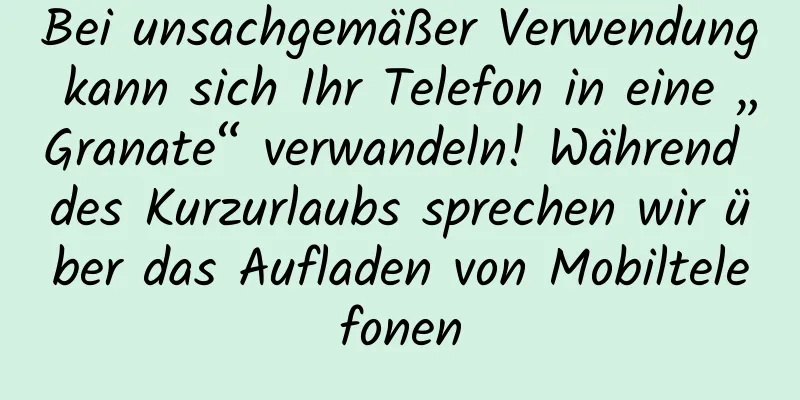 Bei unsachgemäßer Verwendung kann sich Ihr Telefon in eine „Granate“ verwandeln! Während des Kurzurlaubs sprechen wir über das Aufladen von Mobiltelefonen
