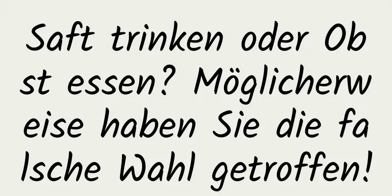 Saft trinken oder Obst essen? Möglicherweise haben Sie die falsche Wahl getroffen!