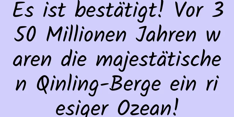 Es ist bestätigt! Vor 350 Millionen Jahren waren die majestätischen Qinling-Berge ein riesiger Ozean!