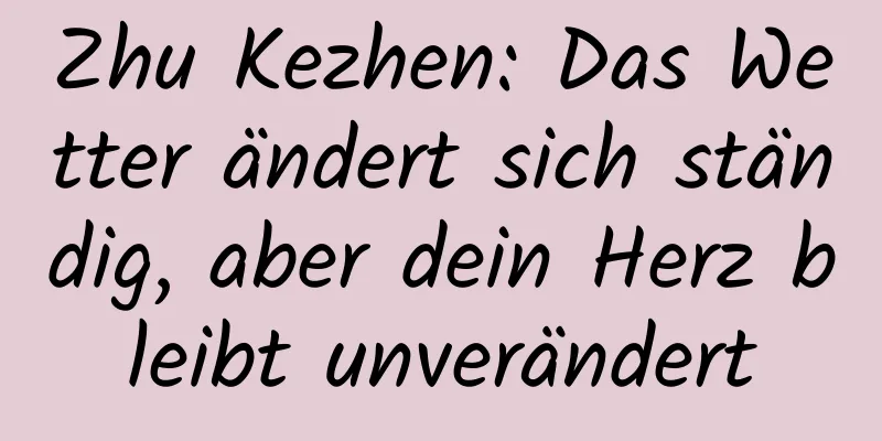 Zhu Kezhen: Das Wetter ändert sich ständig, aber dein Herz bleibt unverändert