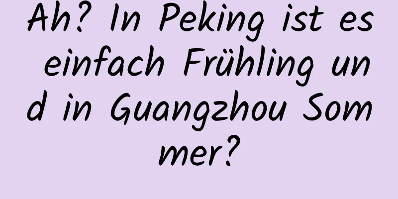 Ah? In Peking ist es einfach Frühling und in Guangzhou Sommer?