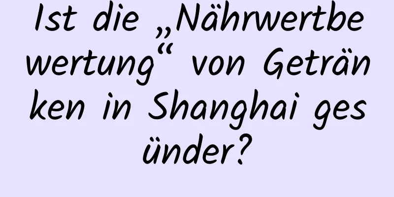 Ist die „Nährwertbewertung“ von Getränken in Shanghai gesünder?