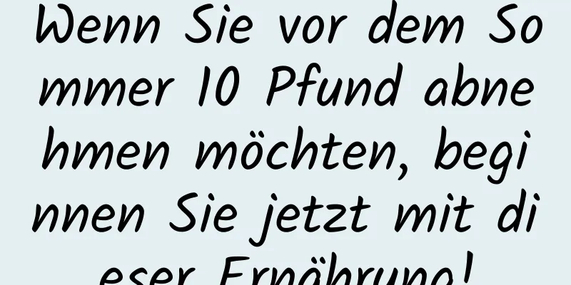 Wenn Sie vor dem Sommer 10 Pfund abnehmen möchten, beginnen Sie jetzt mit dieser Ernährung!