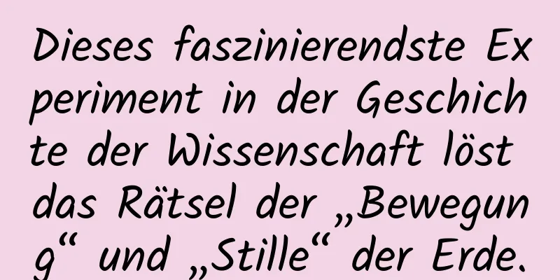Dieses faszinierendste Experiment in der Geschichte der Wissenschaft löst das Rätsel der „Bewegung“ und „Stille“ der Erde.