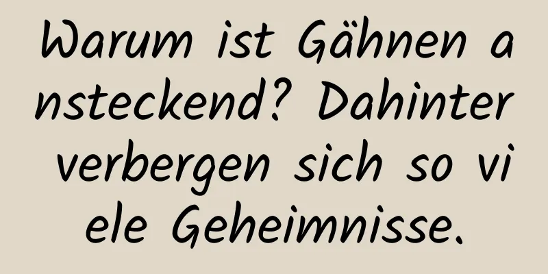 Warum ist Gähnen ansteckend? Dahinter verbergen sich so viele Geheimnisse.
