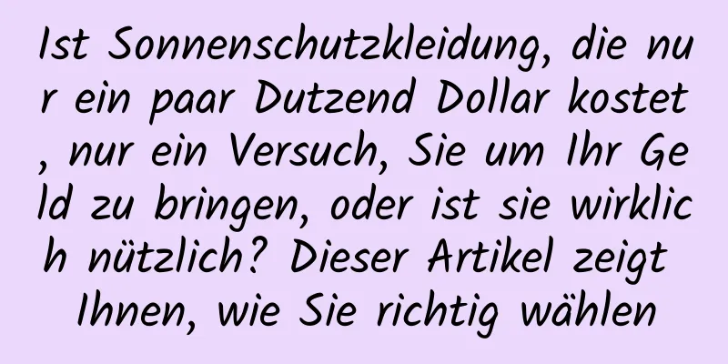 Ist Sonnenschutzkleidung, die nur ein paar Dutzend Dollar kostet, nur ein Versuch, Sie um Ihr Geld zu bringen, oder ist sie wirklich nützlich? Dieser Artikel zeigt Ihnen, wie Sie richtig wählen
