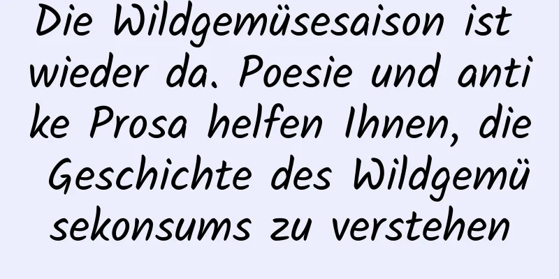 Die Wildgemüsesaison ist wieder da. Poesie und antike Prosa helfen Ihnen, die Geschichte des Wildgemüsekonsums zu verstehen