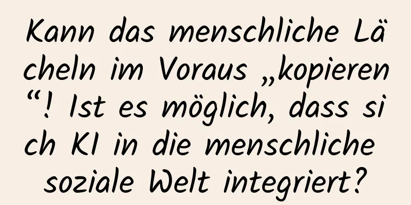 Kann das menschliche Lächeln im Voraus „kopieren“! Ist es möglich, dass sich KI in die menschliche soziale Welt integriert?