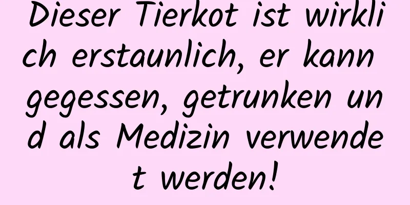 Dieser Tierkot ist wirklich erstaunlich, er kann gegessen, getrunken und als Medizin verwendet werden!