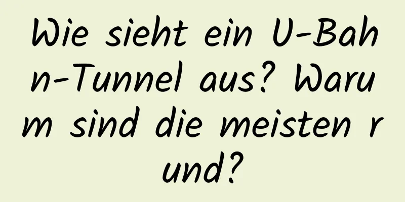 Wie sieht ein U-Bahn-Tunnel aus? Warum sind die meisten rund?