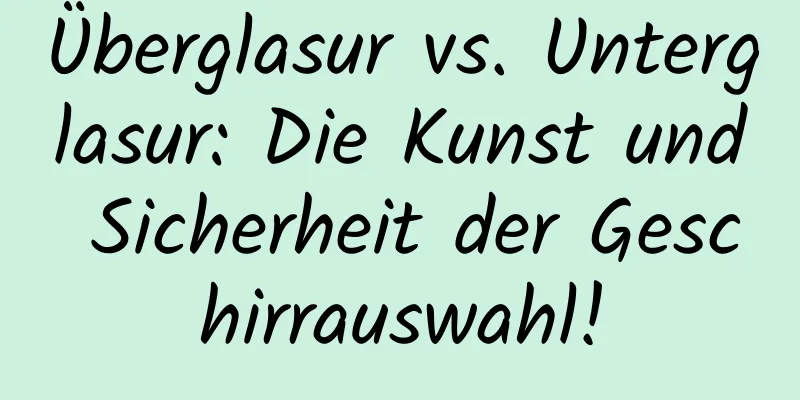 Überglasur vs. Unterglasur: Die Kunst und Sicherheit der Geschirrauswahl!