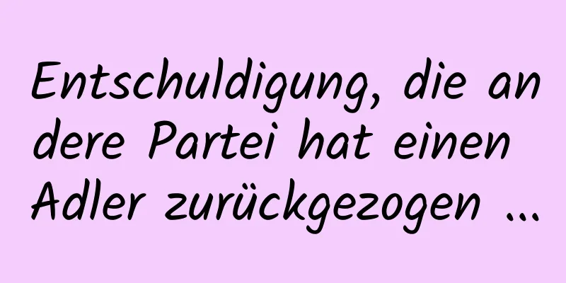 Entschuldigung, die andere Partei hat einen Adler zurückgezogen ...