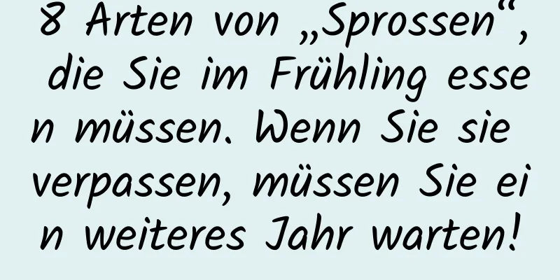 8 Arten von „Sprossen“, die Sie im Frühling essen müssen. Wenn Sie sie verpassen, müssen Sie ein weiteres Jahr warten!