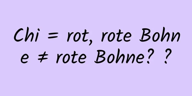 Chi = rot, rote Bohne ≠ rote Bohne? ?