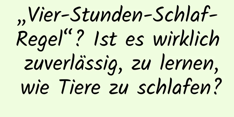 „Vier-Stunden-Schlaf-Regel“? Ist es wirklich zuverlässig, zu lernen, wie Tiere zu schlafen?