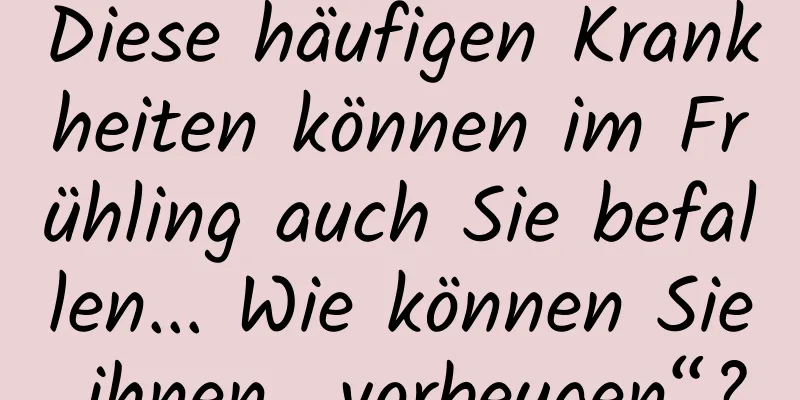 Diese häufigen Krankheiten können im Frühling auch Sie befallen... Wie können Sie ihnen „vorbeugen“?