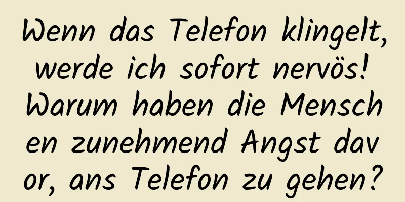 Wenn das Telefon klingelt, werde ich sofort nervös! Warum haben die Menschen zunehmend Angst davor, ans Telefon zu gehen?