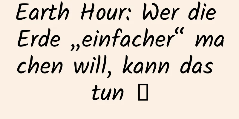 Earth Hour: Wer die Erde „einfacher“ machen will, kann das tun →
