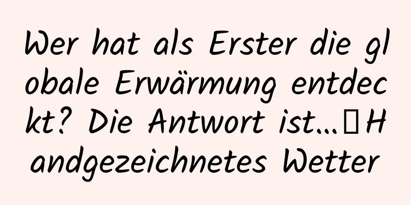 Wer hat als Erster die globale Erwärmung entdeckt? Die Antwort ist…丨Handgezeichnetes Wetter