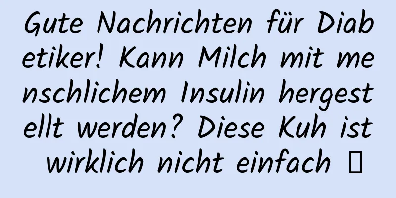 Gute Nachrichten für Diabetiker! Kann Milch mit menschlichem Insulin hergestellt werden? Diese Kuh ist wirklich nicht einfach →