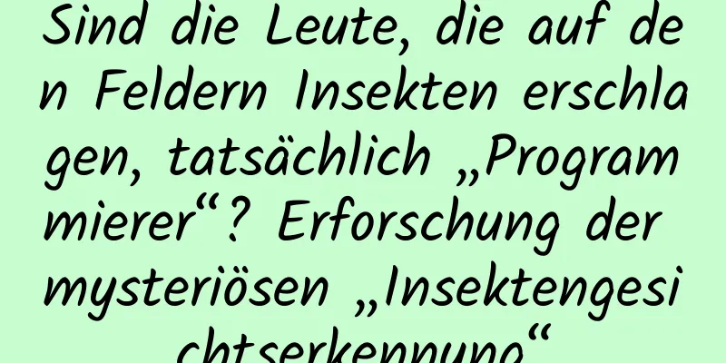 Sind die Leute, die auf den Feldern Insekten erschlagen, tatsächlich „Programmierer“? Erforschung der mysteriösen „Insektengesichtserkennung“