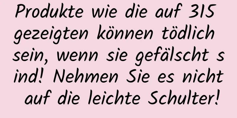 Produkte wie die auf 315 gezeigten können tödlich sein, wenn sie gefälscht sind! Nehmen Sie es nicht auf die leichte Schulter!