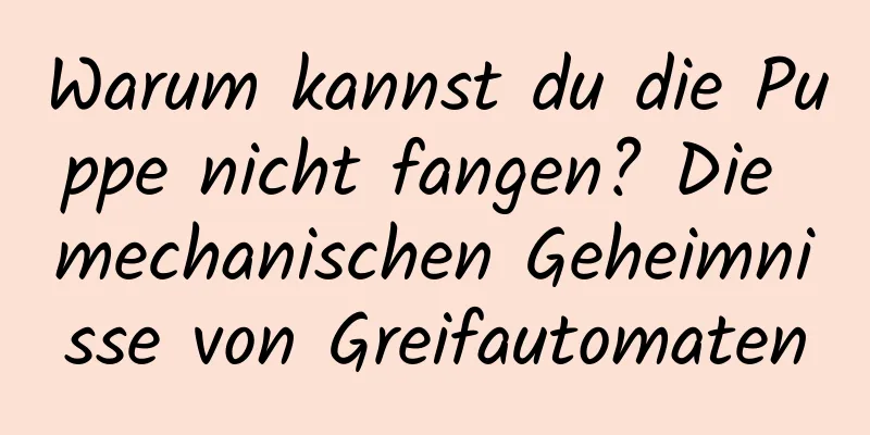 Warum kannst du die Puppe nicht fangen? Die mechanischen Geheimnisse von Greifautomaten