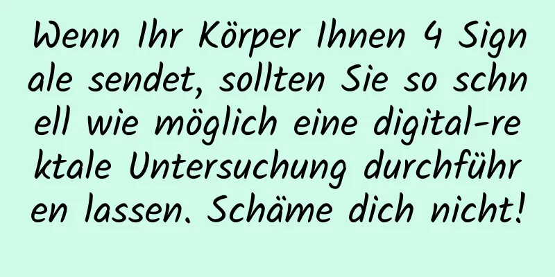 Wenn Ihr Körper Ihnen 4 Signale sendet, sollten Sie so schnell wie möglich eine digital-rektale Untersuchung durchführen lassen. Schäme dich nicht!